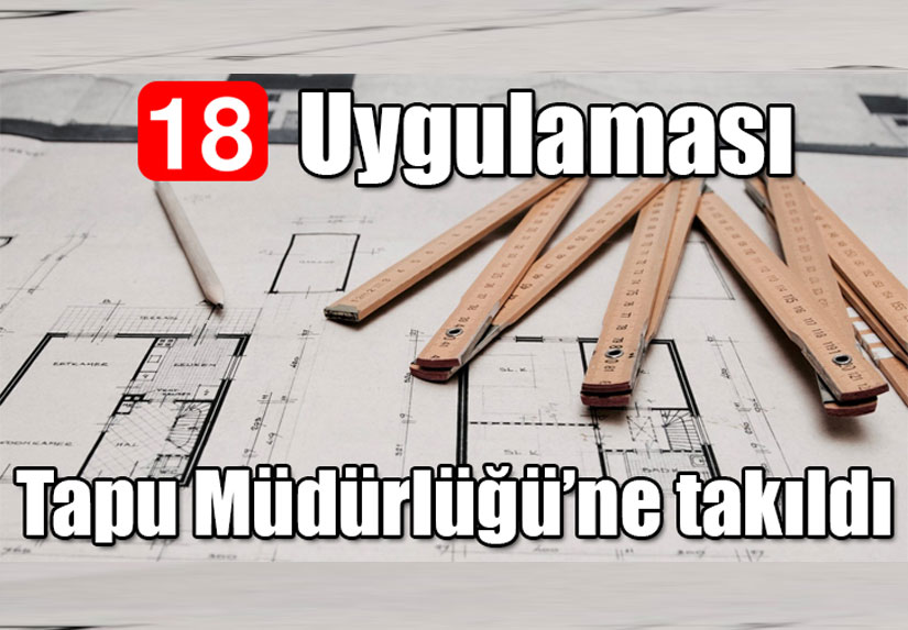 18 İmar uygulaması Tapu Müdürlüğü’ne takıldı