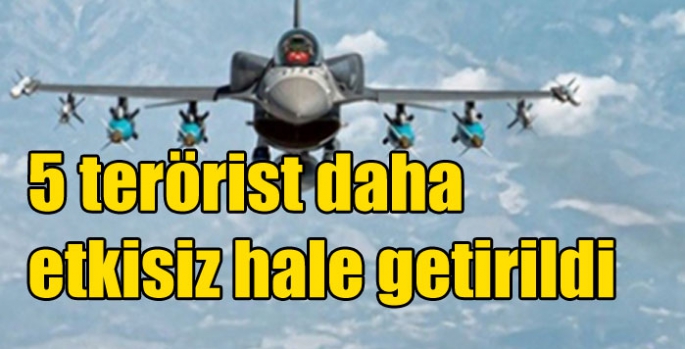 5 terörist daha etkisiz hale getirildi