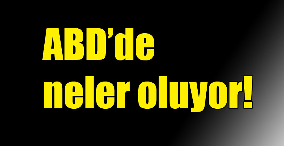 ABD’de neler oluyor!