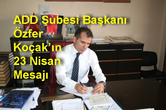 ADD Şubesi Başkanı Özfer Koçak’ın 23 Nisan Mesajı