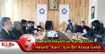 Ak Parti Heyeti ve Kars TSO Heyeti “Kars” İçin Bir Araya Geldi