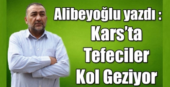 Alibeyoğlu yazdı: Tefeciler Kars'ta kol geziyor