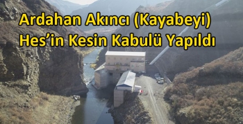 Ardahan Akıncı (Kayabeyi) Hes’in Kesin Kabulü Yapıldı