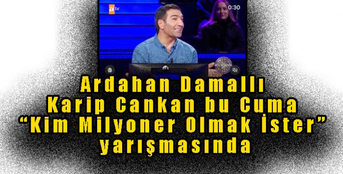 Ardahan Damallı Karip Cankan bu Cuma “Kim Milyoner Olmak İster” yarışmasında