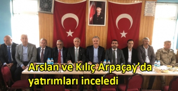 Arslan ve Kılıç Arpaçay’da yatırımları inceledi