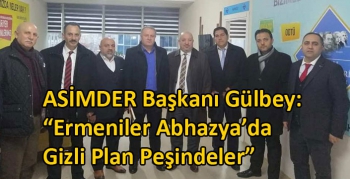 ASİMDER Başkanı Gülbey, “Ermeniler Abhazya’da Gizli Plan Peşindeler”