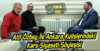 Atıf Özbey İle Ankara Kulislerindeki Kars Siyaseti Söyleşisi