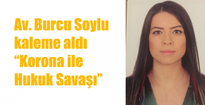 Av. Burcu Soylu kaleme aldı “Korona ile Hukuk Savaşı”