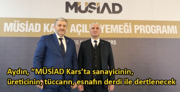 Aydın, “MÜSİAD Kars’ta sanayicinin, üreticinin, tüccarın, esnafın derdi ile dertlenecek