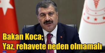 Bakan Koca; Yaz, rehavete neden olmamalı