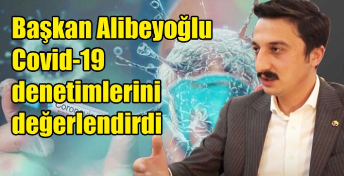 Başkan Alibeyoğlu, Covid-19 denetimlerini değerlendirdi