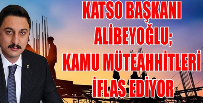 Başkan Alibeyoğlu; Kamu Müteahhitleri İflas Ediyor