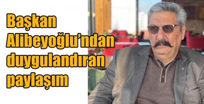 Başkan Alibeyoğlu’ndan duygulandıran paylaşım