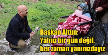 Başkan Altun; Yalnız bir gün değil, her zaman yanınızdayız