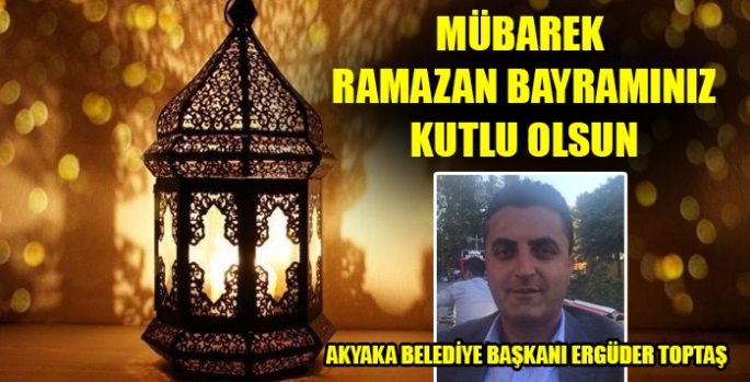 Başkan Ergüder Toptaş’ın Ramazan Bayramı Mesajı