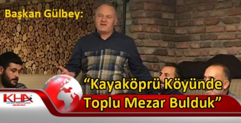 Başkan Gülbey, Kayaköprü Köyünde Toplu Mezar Bulduk