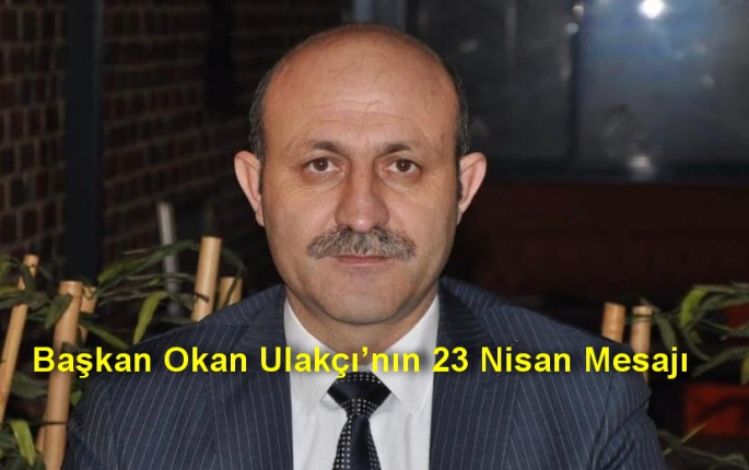 Başkan Okan Ulakçı’nın 23 Nisan Mesajı