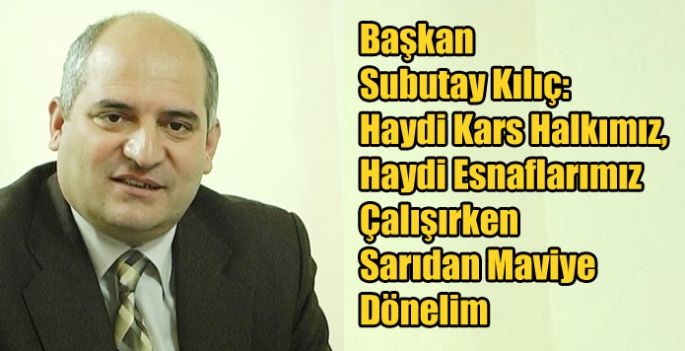 Başkan Subutay Kılıç, Haydi Kars Halkımız, Haydi Esnaflarımız Çalışırken Sarıdan Maviye Dönelim