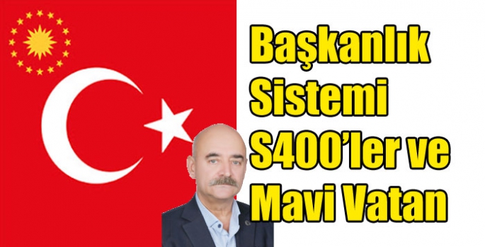 Başkanlık Sistemi S400’ler ve Mavi Vatan