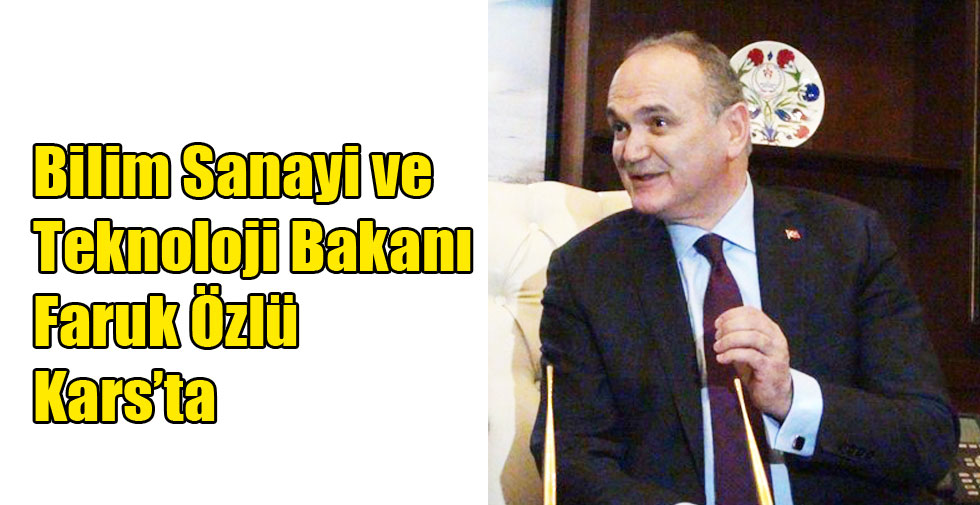 Bilim Sanayi ve Teknoloji Bakanı Faruk Özlü Kars’ta