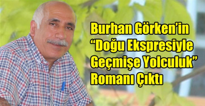 Burhan Görken’in “Doğu Ekspresiyle Geçmişe Yolculuk” Romanı Çıktı