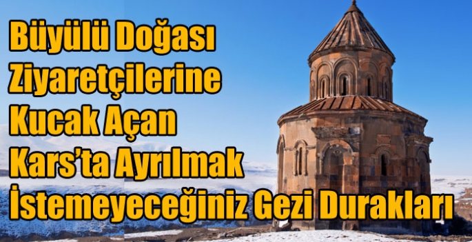 Büyülü Doğası Ziyaretçilerine Kucak Açan Kars’ta Ayrılmak İstemeyeceğiniz Gezi Durakları