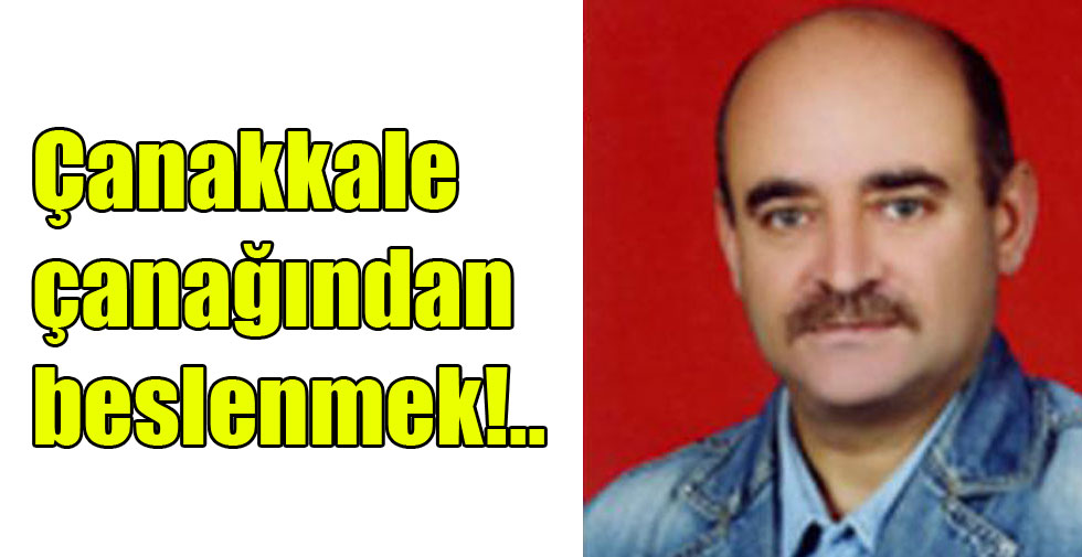 Çanakkale çanağından beslenmek!..