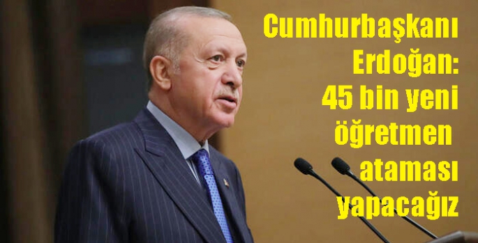 Cumhurbaşkanı Erdoğan: 45 bin yeni öğretmen ataması yapacağız