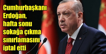 Cumhurbaşkanı Erdoğan, hafta sonu sokağa çıkma sınırlamasını iptal etti