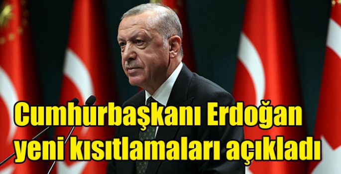 Cumhurbaşkanı Erdoğan yeni kısıtlamaları açıkladı