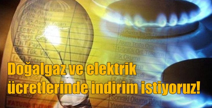 Doğalgaz ve elektrik ücretlerinde indirim istiyoruz!