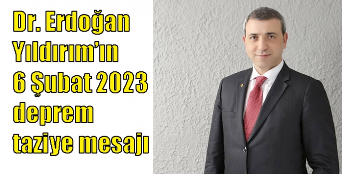 Dr. Erdoğan Yıldırım’ın 6 Şubat 2023 deprem taziye mesajı