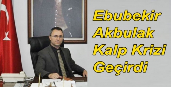 Ebubekir Akbulak Kalp Krizi Geçirdi