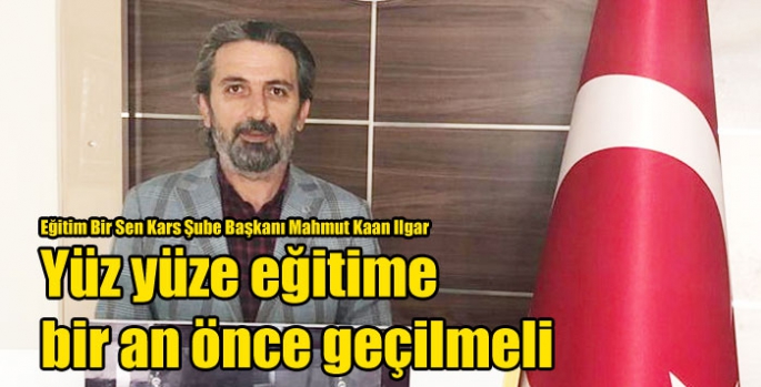 Eğitim Bir Sen Kars Şube Başkanı Mahmut Kaan Ilgar: Yüz yüze eğitime bir an önce geçilmeli