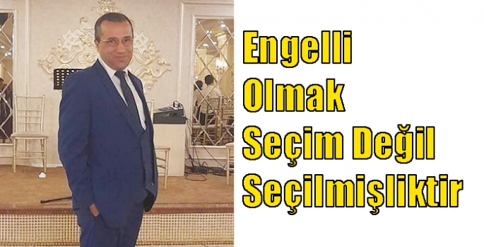 Engelli Olmak Seçim Değil Seçilmişliktir