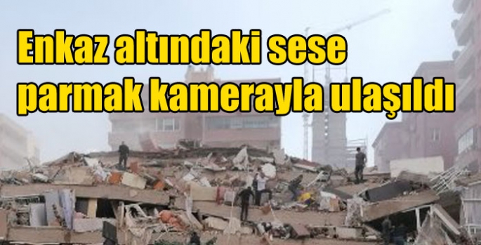 Enkaz altındaki sese parmak kamerayla ulaşıldı