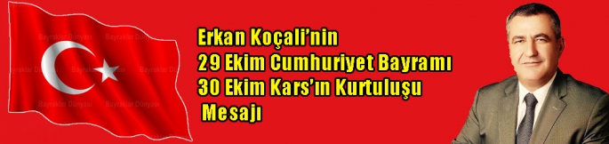 Erkan Koçali'nin 29 Ekim Cumhuriyet Bayramı ve 30 Ekim Kars’ın Kurtuluşu Mesajı