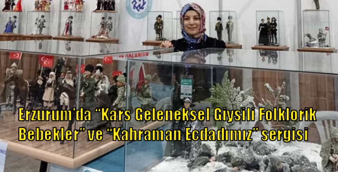 Erzurum’da “Kars Geleneksel Giysili Folklorik Bebekler” ve “Kahraman Ecdadımız” sergisi