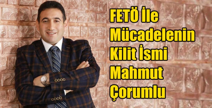 FETÖ İle Mücadelenin Kilit İsmi Mahmut Çorumlu