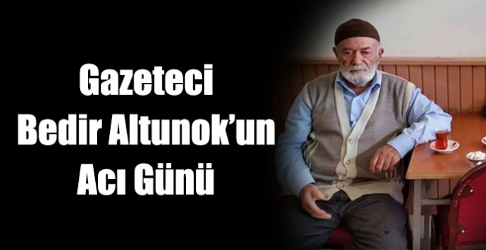 Gazeteci Bedir Altunok’un Acı Günü