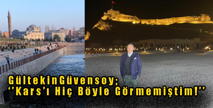 Gültekin Güvensoy; ‘’Kars’ı Hiç Böyle Görmemiştim!’’