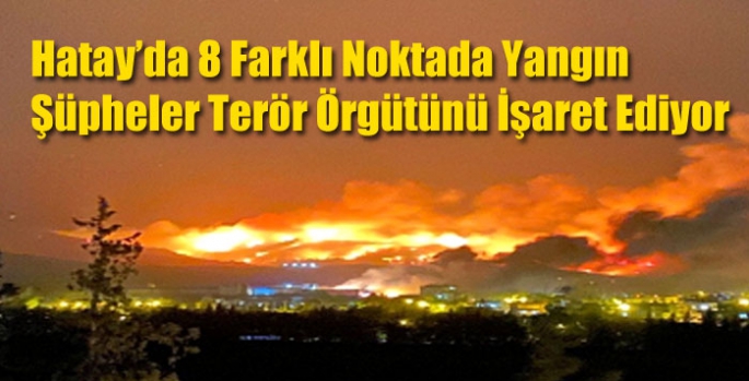 Hatay’da 8 Farklı Noktada Yangın Şüpheler Terör Örgütünü İşaret Ediyor