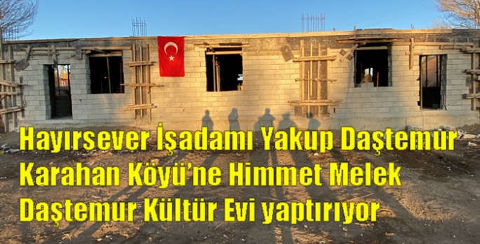 Hayırsever İşadamı Yakup Daştemur Karahan Köyü’ne Himmet Melek Daştemur Kültür Evi yaptırıyor