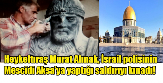 Heykeltıraş Murat Alınak, İsrail polisinin Mescidi Aksa’ya yaptığı saldırıyı kınadı!