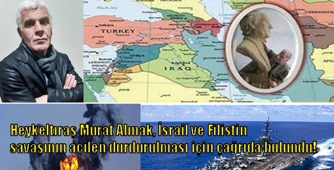 Heykeltıraş Murat Alınak, İsrail ve Filistin savaşının acilen durdurulması için çağrıda bulundu!