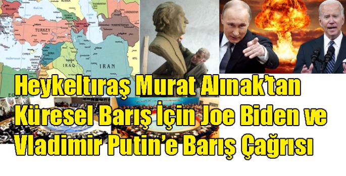 Heykeltıraş Murat Alınak’tan Küresel Barış İçin Joe Biden ve Vladimir Putin’e Barış Çağrısı