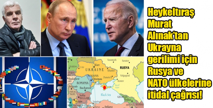 Heykeltıraş Murat Alınak’tan Ukrayna gerilimi için Rusya ve NATO ülkelerine itidal çağrısı!