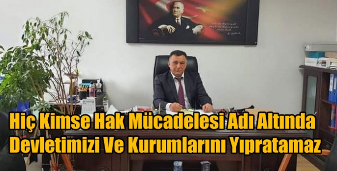 Hiç Kimse Hak Mücadelesi Adı Altında Devletimizi Ve Kurumlarını Yıpratamaz