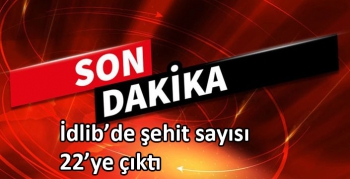 İdlib’de şehit sayısı 22’ye çıktı