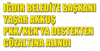 Iğdır Belediye Başkanı Yaşar Akkuş PKK/KCK’ya Destekten Gözaltına Alındı